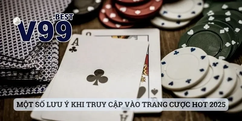 Một số lưu ý khi truy cập vào trang cược hot 2025